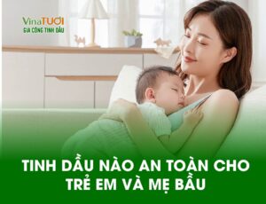 Tinh Dầu Nào An Toàn Cho Trẻ Em Và Mẹ Bầu